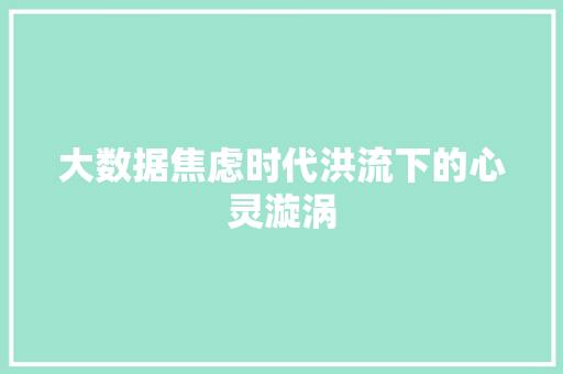 大数据焦虑时代洪流下的心灵漩涡