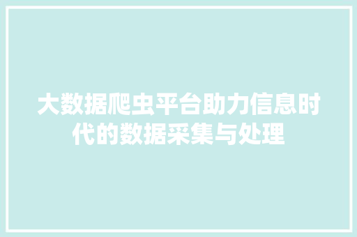 大数据爬虫平台助力信息时代的数据采集与处理