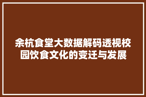 余杭食堂大数据解码透视校园饮食文化的变迁与发展  第1张