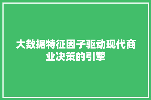 大数据特征因子驱动现代商业决策的引擎  第1张