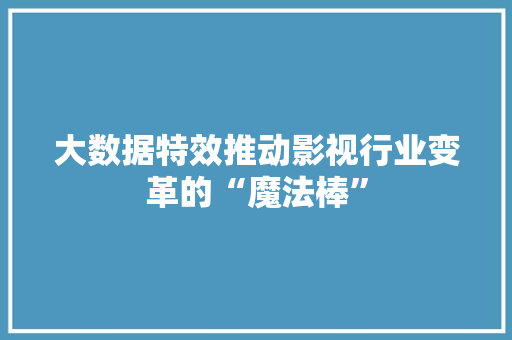 大数据特效推动影视行业变革的“魔法棒”