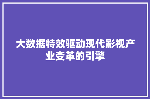 大数据特效驱动现代影视产业变革的引擎