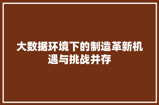 大数据环境下的制造革新机遇与挑战并存