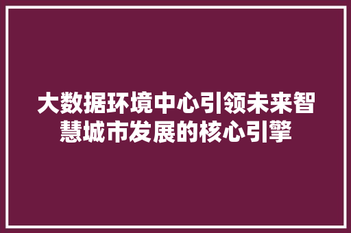 大数据环境中心引领未来智慧城市发展的核心引擎  第1张