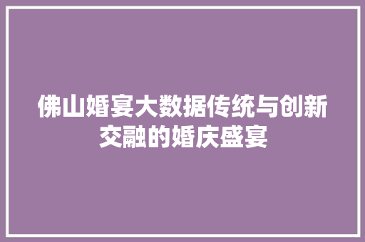 佛山婚宴大数据传统与创新交融的婚庆盛宴