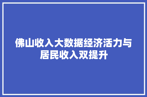 佛山收入大数据经济活力与居民收入双提升