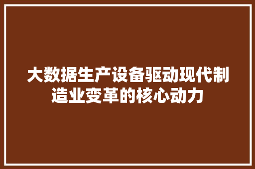 大数据生产设备驱动现代制造业变革的核心动力  第1张
