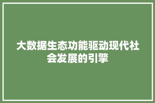 大数据生态功能驱动现代社会发展的引擎  第1张