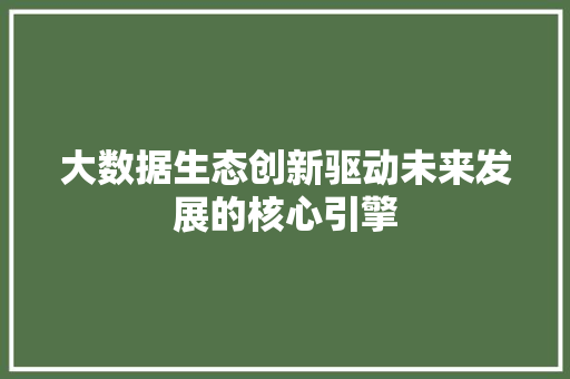 大数据生态创新驱动未来发展的核心引擎  第1张