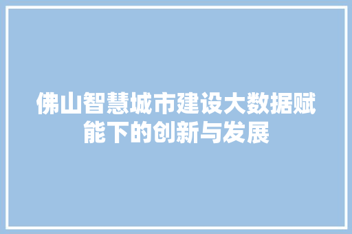 佛山智慧城市建设大数据赋能下的创新与发展  第1张