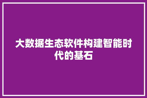 大数据生态软件构建智能时代的基石  第1张