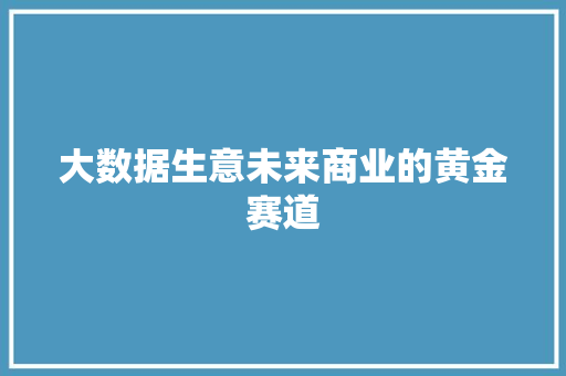 大数据生意未来商业的黄金赛道