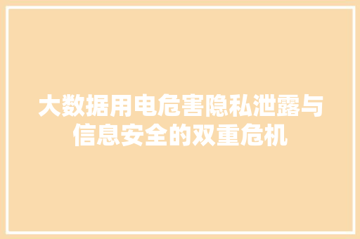 大数据用电危害隐私泄露与信息安全的双重危机
