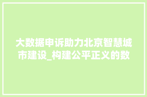 大数据申诉助力北京智慧城市建设_构建公平正义的数字治理新格局  第1张