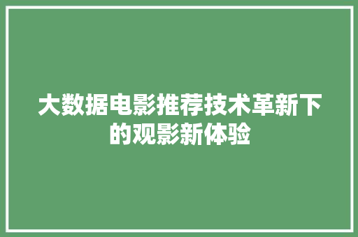 大数据电影推荐技术革新下的观影新体验  第1张