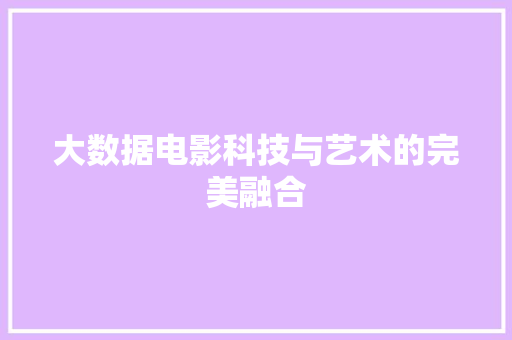 大数据电影科技与艺术的完美融合  第1张