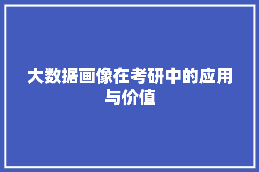 大数据画像在考研中的应用与价值