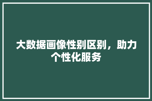 大数据画像性别区别，助力个性化服务