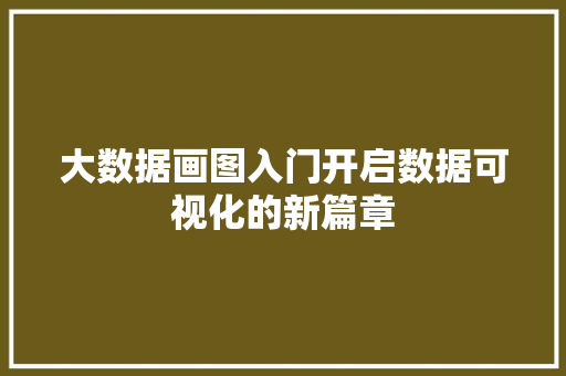 大数据画图入门开启数据可视化的新篇章