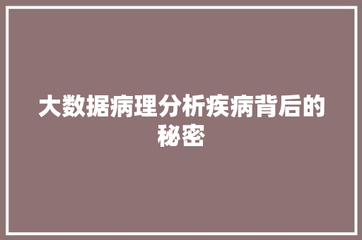 大数据病理分析疾病背后的秘密  第1张