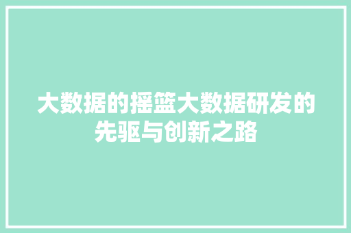 大数据的摇篮大数据研发的先驱与创新之路