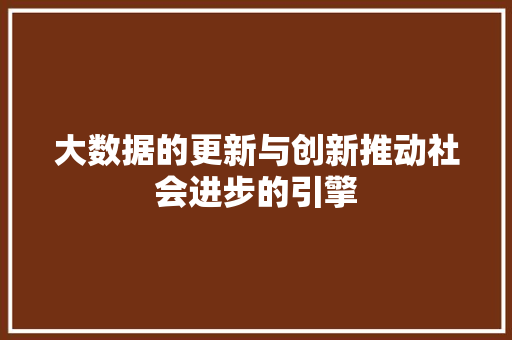 大数据的更新与创新推动社会进步的引擎