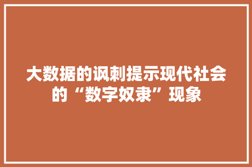 大数据的讽刺提示现代社会的“数字奴隶”现象