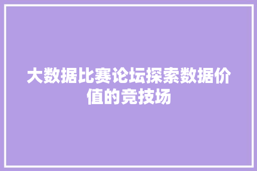 大数据比赛论坛探索数据价值的竞技场  第1张
