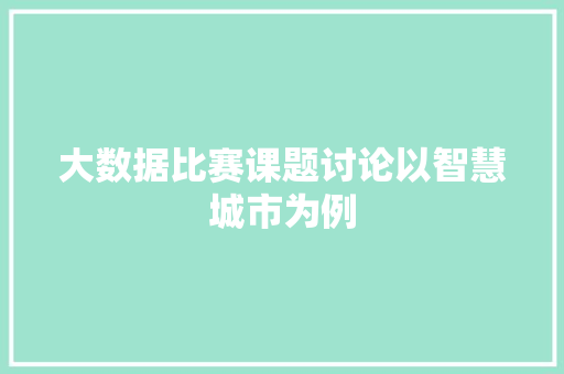大数据比赛课题讨论以智慧城市为例  第1张