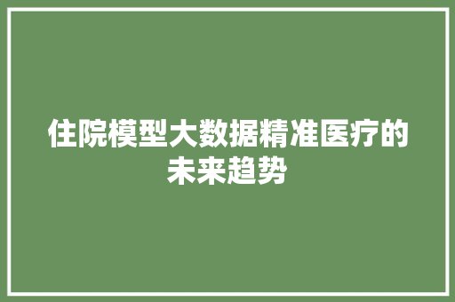 住院模型大数据精准医疗的未来趋势