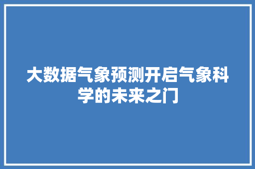 大数据气象预测开启气象科学的未来之门  第1张