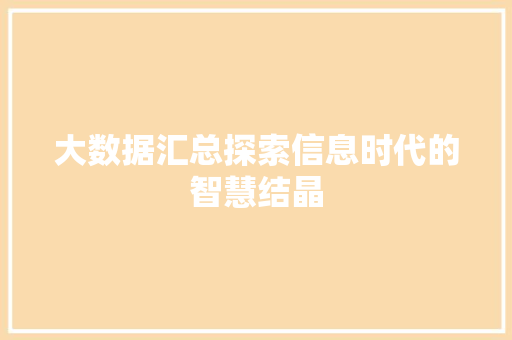 大数据汇总探索信息时代的智慧结晶  第1张