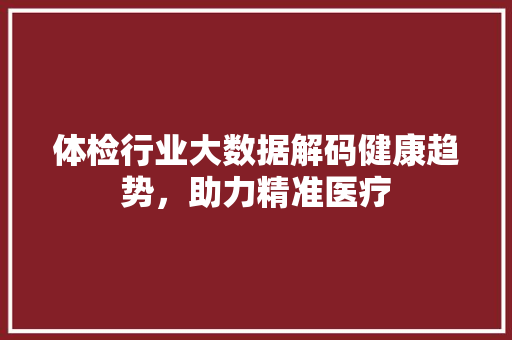 体检行业大数据解码健康趋势，助力精准医疗  第1张