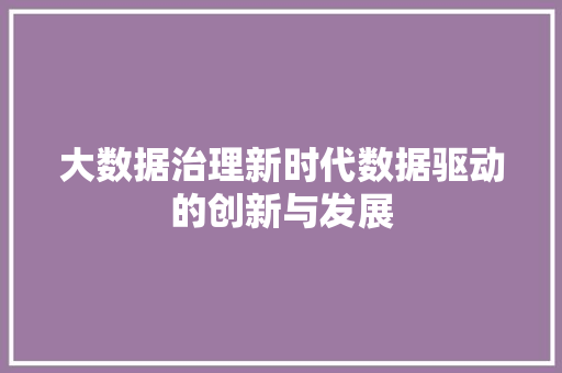 大数据治理新时代数据驱动的创新与发展  第1张