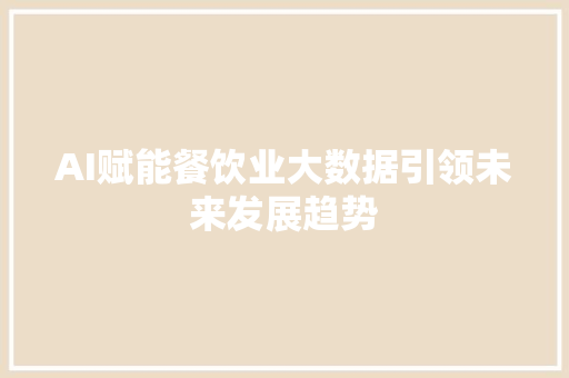 AI赋能餐饮业大数据引领未来发展趋势