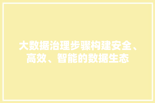 大数据治理步骤构建安全、高效、智能的数据生态  第1张