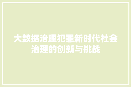 大数据治理犯罪新时代社会治理的创新与挑战  第1张