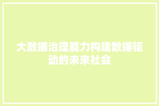 大数据治理能力构建数据驱动的未来社会  第1张