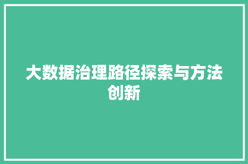 大数据治理路径探索与方法创新  第1张