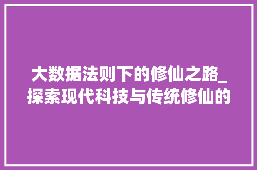 大数据法则下的修仙之路_探索现代科技与传统修仙的融合