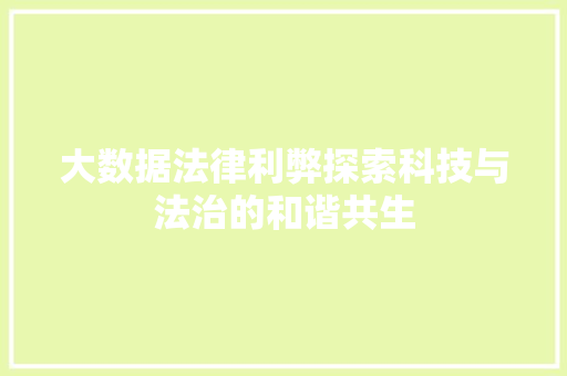 大数据法律利弊探索科技与法治的和谐共生  第1张
