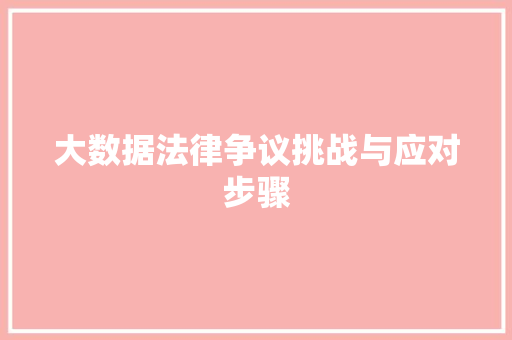 大数据法律争议挑战与应对步骤