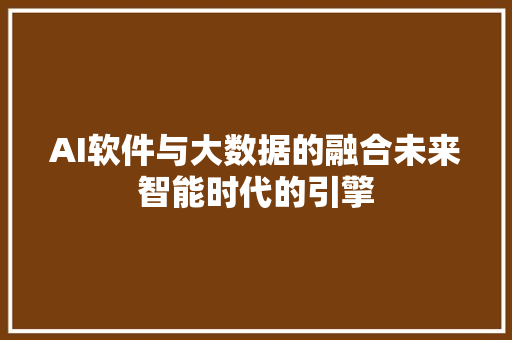 AI软件与大数据的融合未来智能时代的引擎