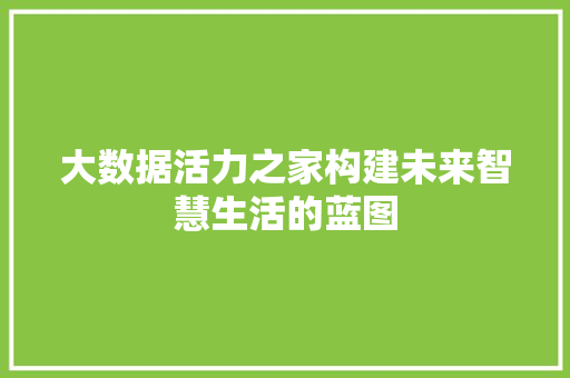 大数据活力之家构建未来智慧生活的蓝图  第1张