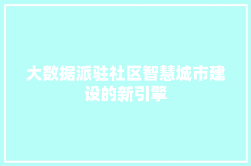 大数据派驻社区智慧城市建设的新引擎  第1张
