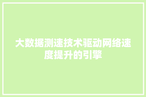 大数据测速技术驱动网络速度提升的引擎