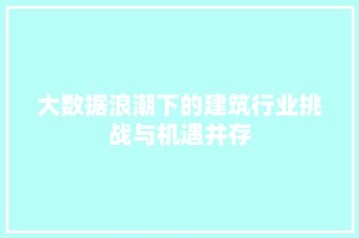 大数据浪潮下的建筑行业挑战与机遇并存  第1张