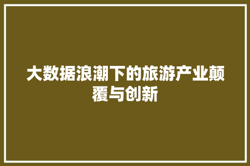 大数据浪潮下的旅游产业颠覆与创新