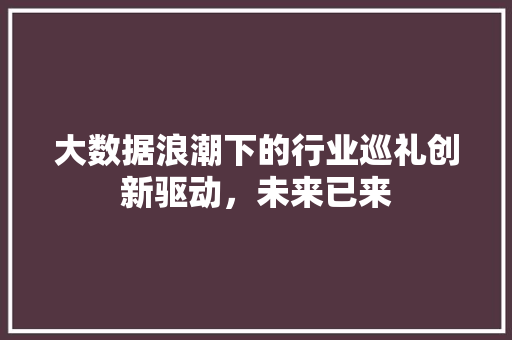 大数据浪潮下的行业巡礼创新驱动，未来已来  第1张