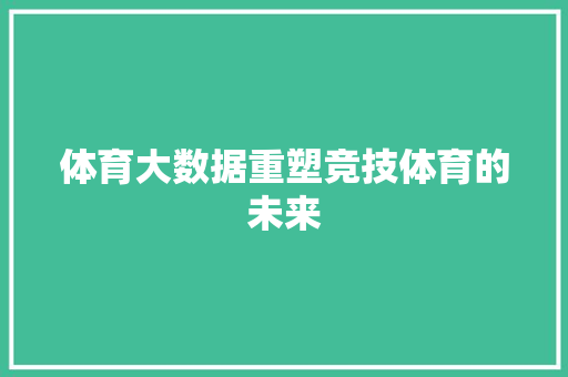 体育大数据重塑竞技体育的未来  第1张